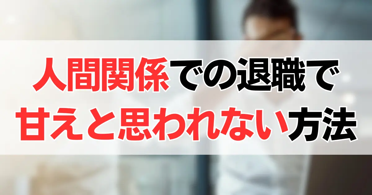 人間関係が原因の退職で甘えと思われない方法